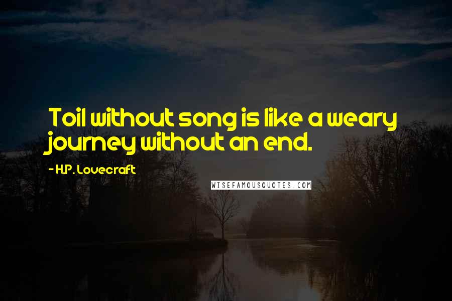 H.P. Lovecraft Quotes: Toil without song is like a weary journey without an end.