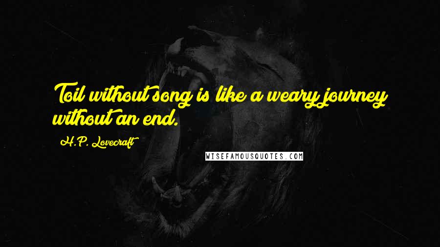 H.P. Lovecraft Quotes: Toil without song is like a weary journey without an end.