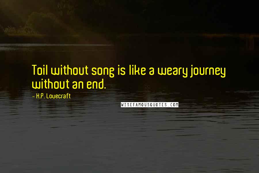 H.P. Lovecraft Quotes: Toil without song is like a weary journey without an end.