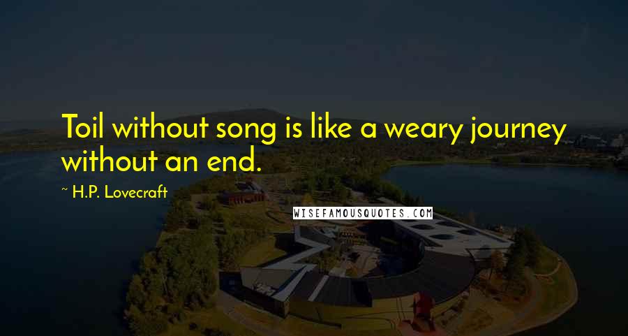 H.P. Lovecraft Quotes: Toil without song is like a weary journey without an end.