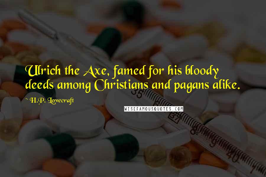 H.P. Lovecraft Quotes: Ulrich the Axe, famed for his bloody deeds among Christians and pagans alike.