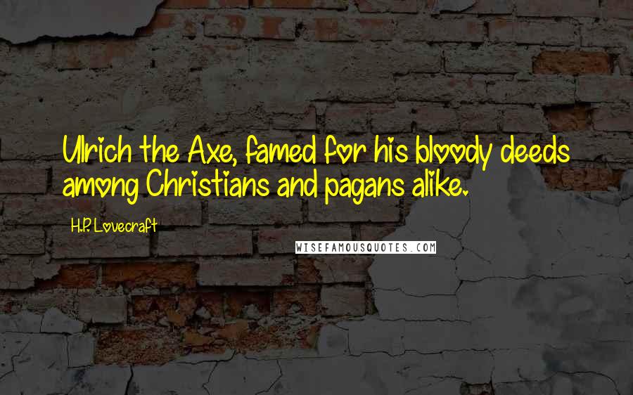 H.P. Lovecraft Quotes: Ulrich the Axe, famed for his bloody deeds among Christians and pagans alike.