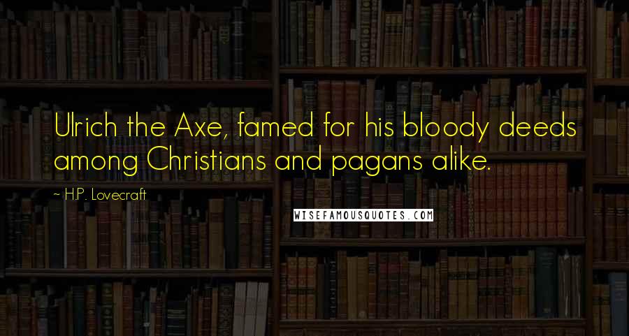 H.P. Lovecraft Quotes: Ulrich the Axe, famed for his bloody deeds among Christians and pagans alike.
