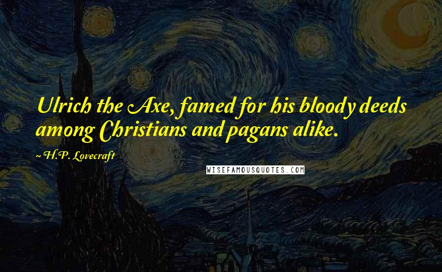 H.P. Lovecraft Quotes: Ulrich the Axe, famed for his bloody deeds among Christians and pagans alike.
