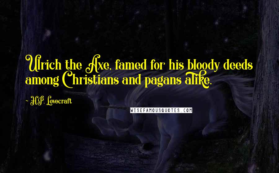 H.P. Lovecraft Quotes: Ulrich the Axe, famed for his bloody deeds among Christians and pagans alike.