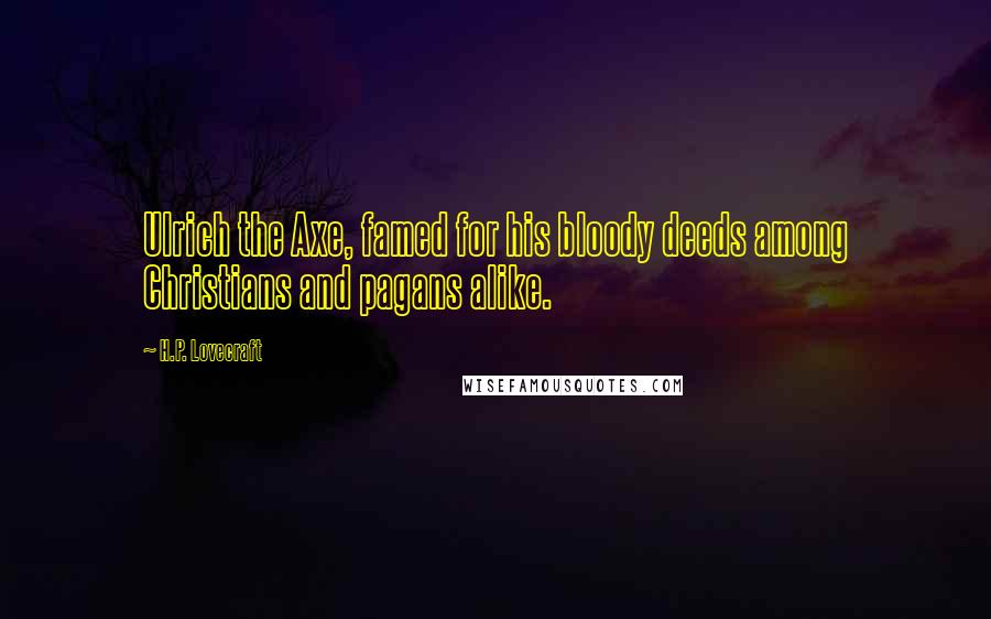 H.P. Lovecraft Quotes: Ulrich the Axe, famed for his bloody deeds among Christians and pagans alike.