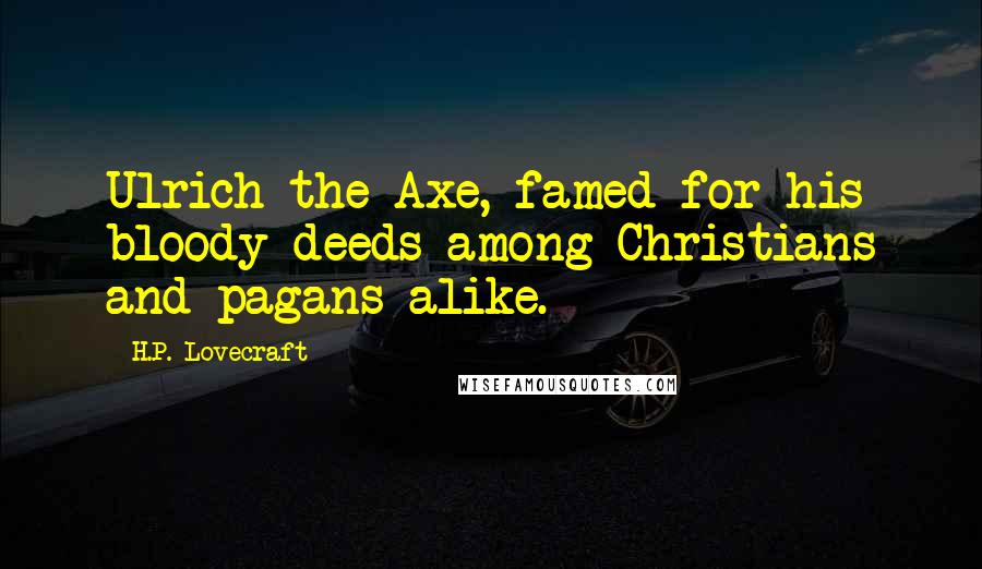 H.P. Lovecraft Quotes: Ulrich the Axe, famed for his bloody deeds among Christians and pagans alike.