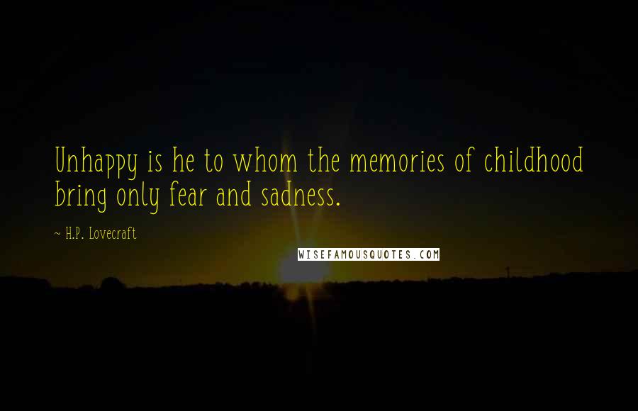 H.P. Lovecraft Quotes: Unhappy is he to whom the memories of childhood bring only fear and sadness.