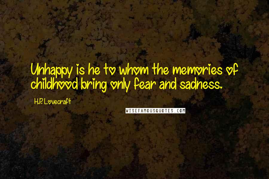 H.P. Lovecraft Quotes: Unhappy is he to whom the memories of childhood bring only fear and sadness.