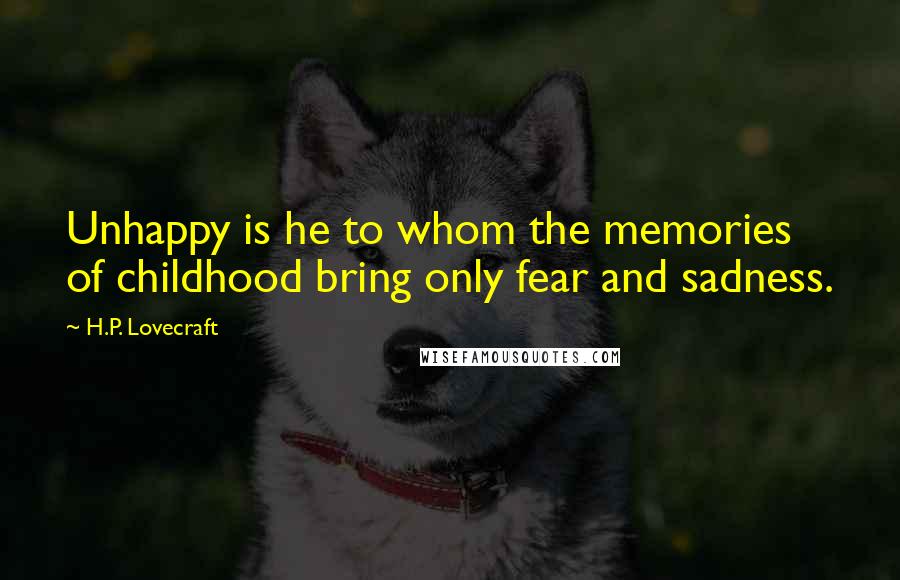 H.P. Lovecraft Quotes: Unhappy is he to whom the memories of childhood bring only fear and sadness.