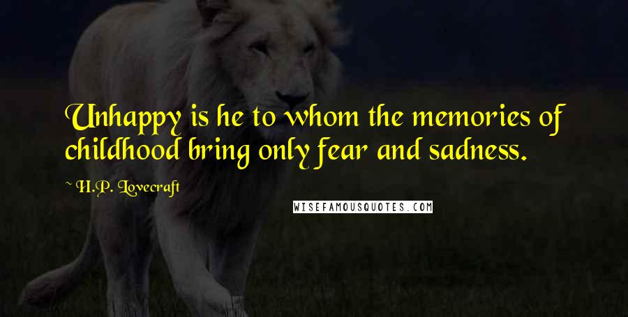 H.P. Lovecraft Quotes: Unhappy is he to whom the memories of childhood bring only fear and sadness.