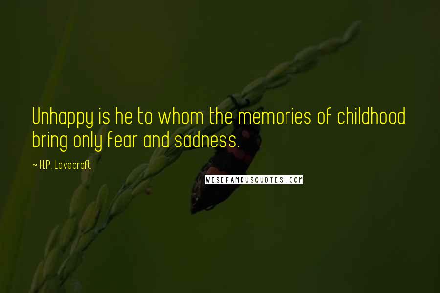 H.P. Lovecraft Quotes: Unhappy is he to whom the memories of childhood bring only fear and sadness.