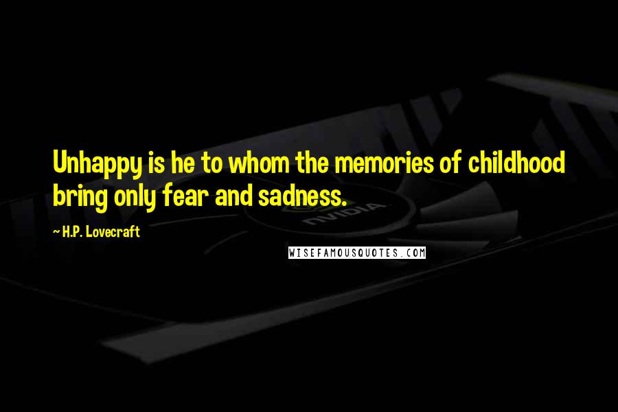 H.P. Lovecraft Quotes: Unhappy is he to whom the memories of childhood bring only fear and sadness.