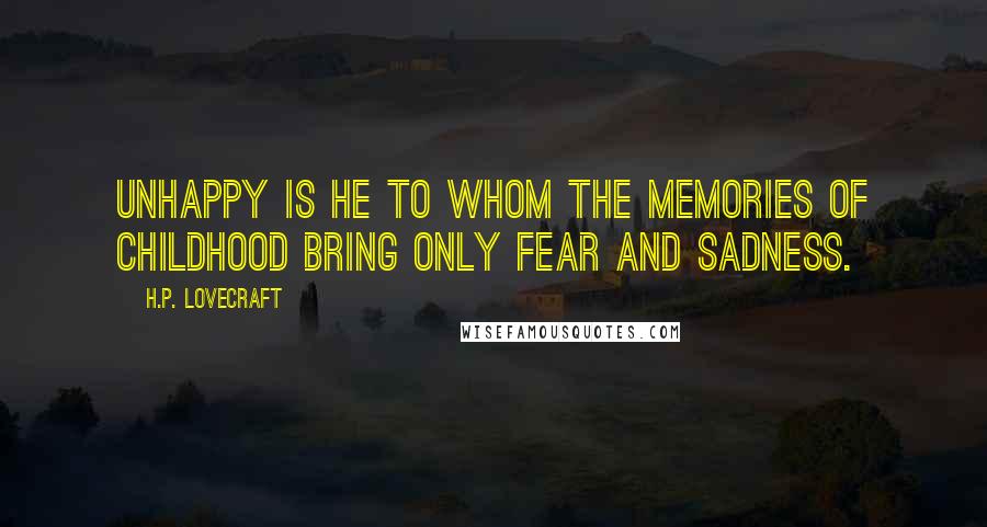 H.P. Lovecraft Quotes: Unhappy is he to whom the memories of childhood bring only fear and sadness.