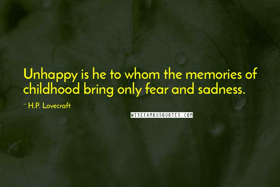 H.P. Lovecraft Quotes: Unhappy is he to whom the memories of childhood bring only fear and sadness.