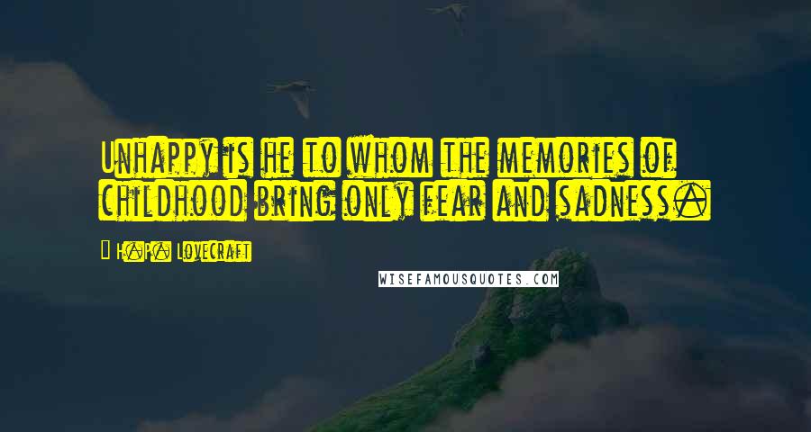 H.P. Lovecraft Quotes: Unhappy is he to whom the memories of childhood bring only fear and sadness.