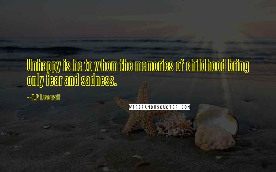 H.P. Lovecraft Quotes: Unhappy is he to whom the memories of childhood bring only fear and sadness.