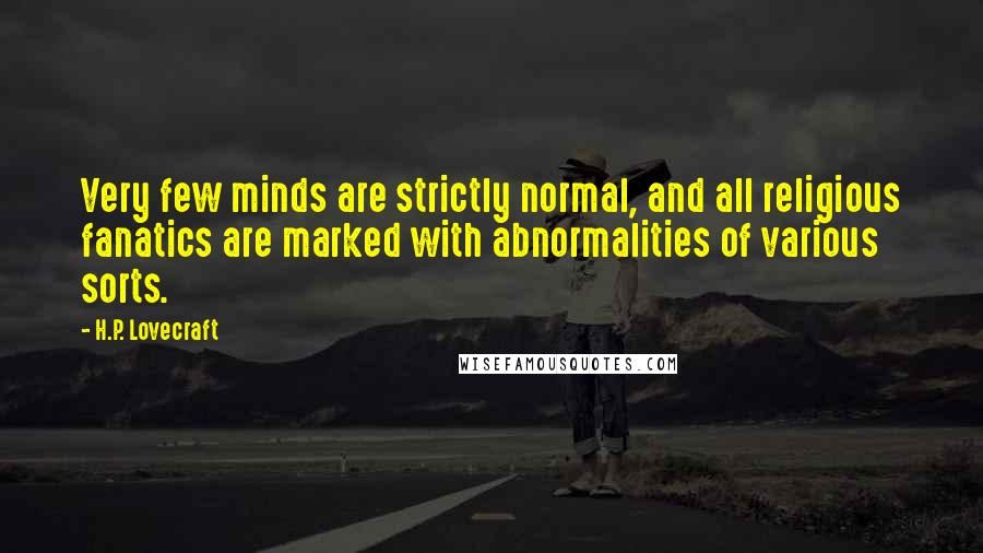 H.P. Lovecraft Quotes: Very few minds are strictly normal, and all religious fanatics are marked with abnormalities of various sorts.