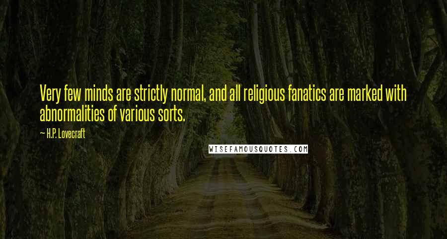 H.P. Lovecraft Quotes: Very few minds are strictly normal, and all religious fanatics are marked with abnormalities of various sorts.