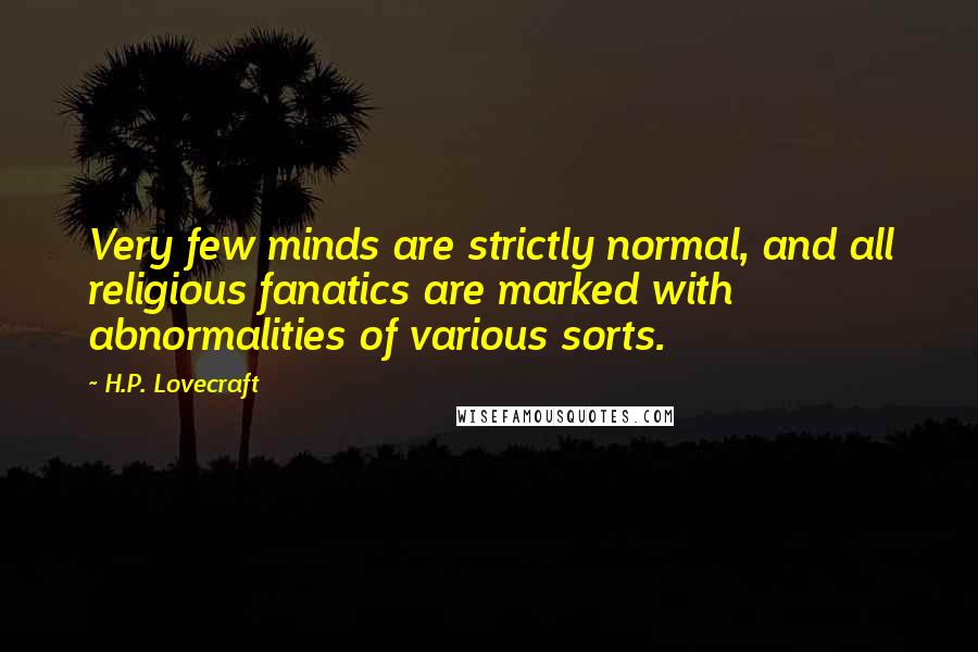 H.P. Lovecraft Quotes: Very few minds are strictly normal, and all religious fanatics are marked with abnormalities of various sorts.