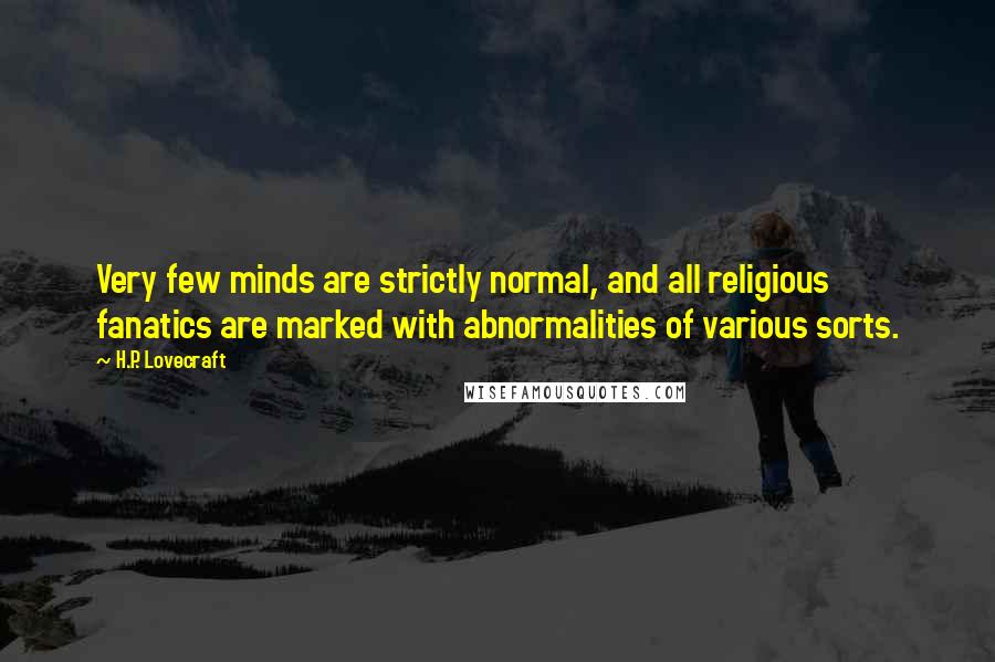 H.P. Lovecraft Quotes: Very few minds are strictly normal, and all religious fanatics are marked with abnormalities of various sorts.