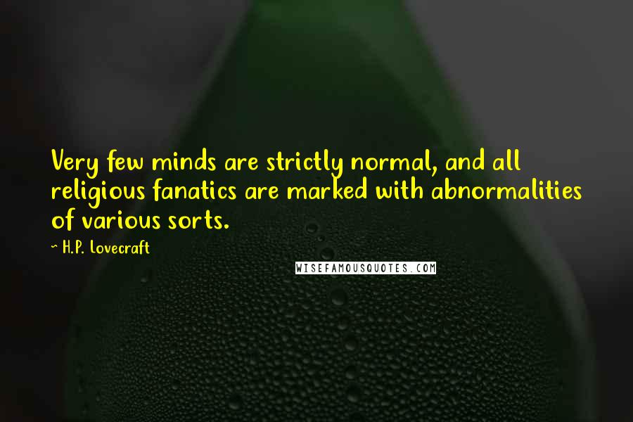 H.P. Lovecraft Quotes: Very few minds are strictly normal, and all religious fanatics are marked with abnormalities of various sorts.