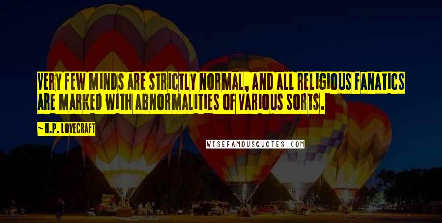 H.P. Lovecraft Quotes: Very few minds are strictly normal, and all religious fanatics are marked with abnormalities of various sorts.