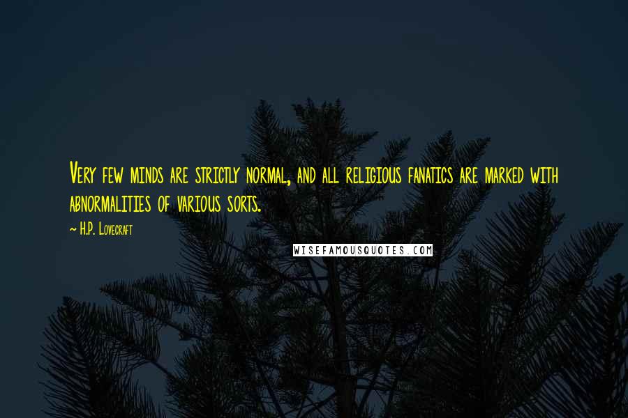 H.P. Lovecraft Quotes: Very few minds are strictly normal, and all religious fanatics are marked with abnormalities of various sorts.