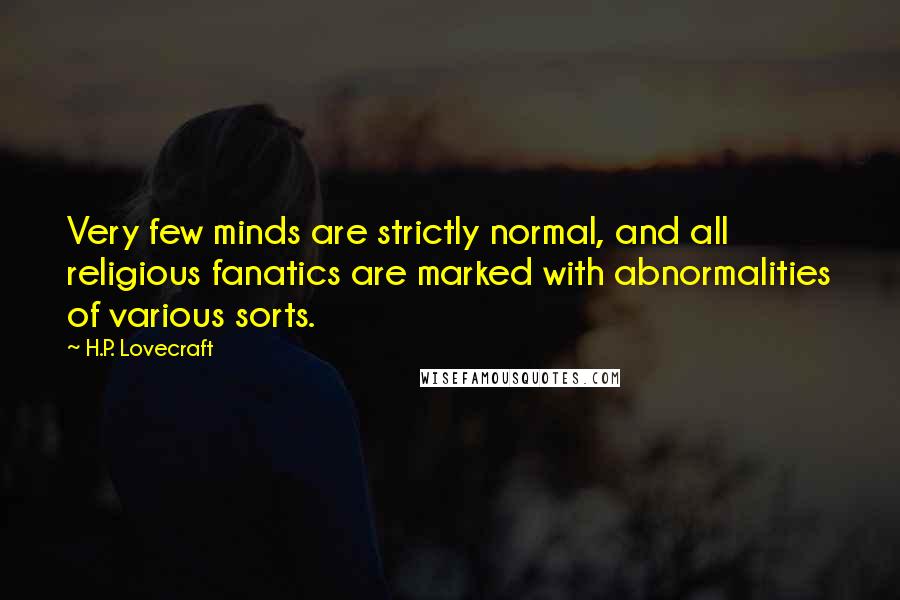 H.P. Lovecraft Quotes: Very few minds are strictly normal, and all religious fanatics are marked with abnormalities of various sorts.