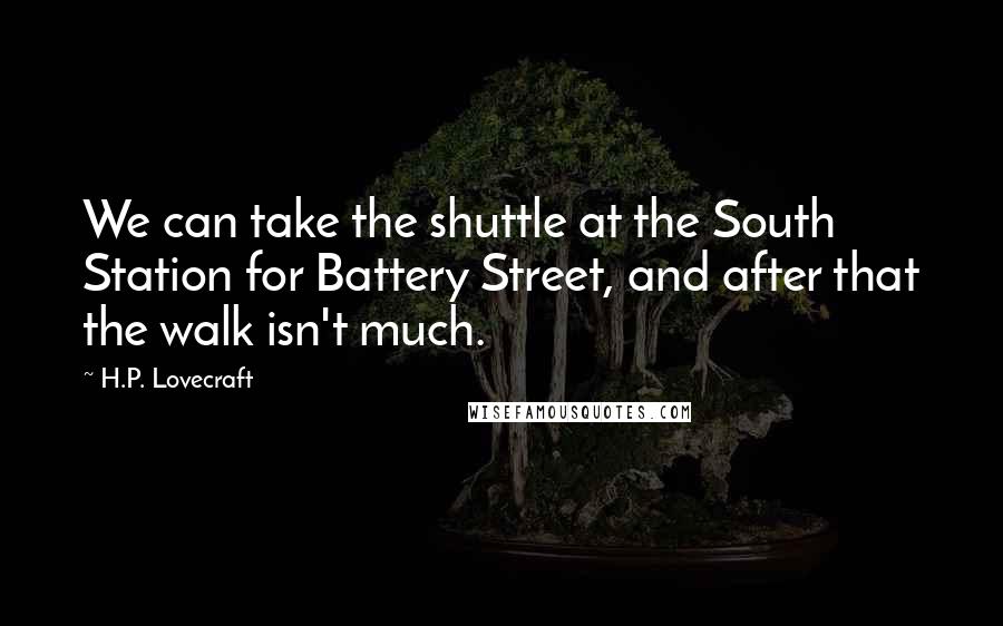 H.P. Lovecraft Quotes: We can take the shuttle at the South Station for Battery Street, and after that the walk isn't much.