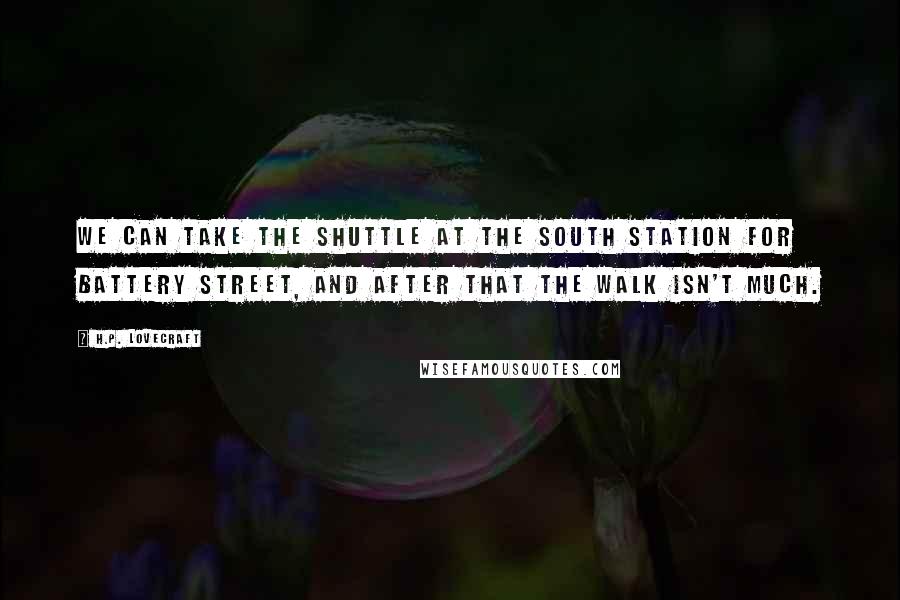 H.P. Lovecraft Quotes: We can take the shuttle at the South Station for Battery Street, and after that the walk isn't much.