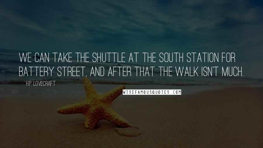 H.P. Lovecraft Quotes: We can take the shuttle at the South Station for Battery Street, and after that the walk isn't much.