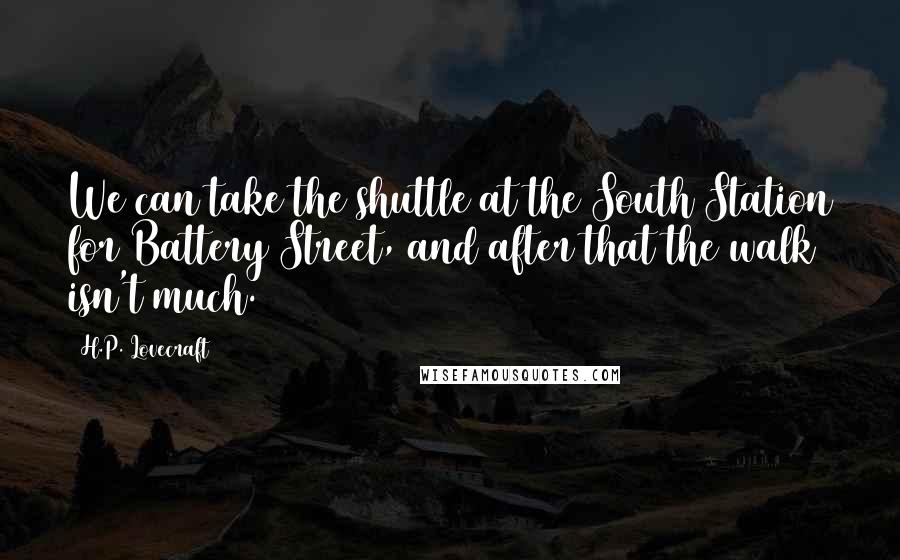 H.P. Lovecraft Quotes: We can take the shuttle at the South Station for Battery Street, and after that the walk isn't much.