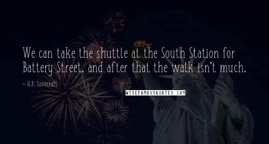 H.P. Lovecraft Quotes: We can take the shuttle at the South Station for Battery Street, and after that the walk isn't much.