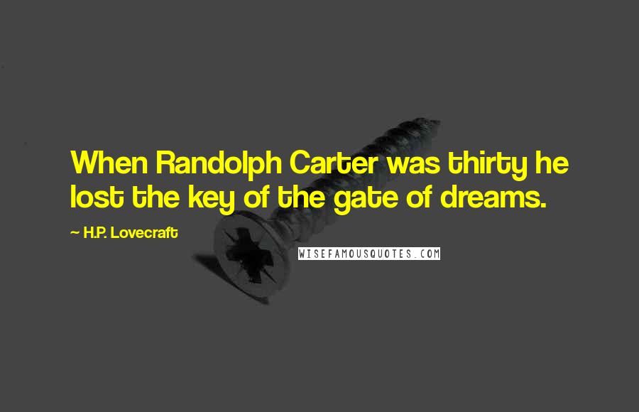 H.P. Lovecraft Quotes: When Randolph Carter was thirty he lost the key of the gate of dreams.