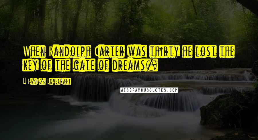 H.P. Lovecraft Quotes: When Randolph Carter was thirty he lost the key of the gate of dreams.