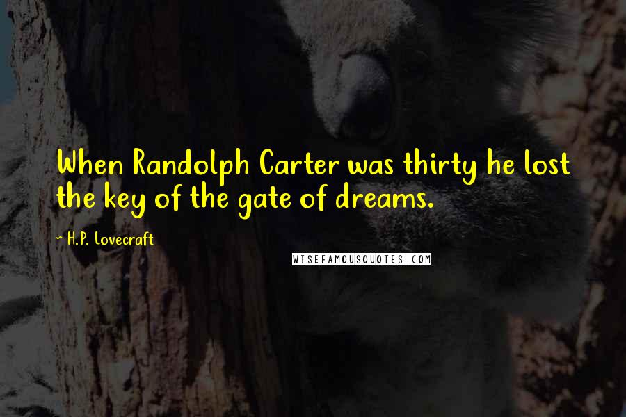 H.P. Lovecraft Quotes: When Randolph Carter was thirty he lost the key of the gate of dreams.