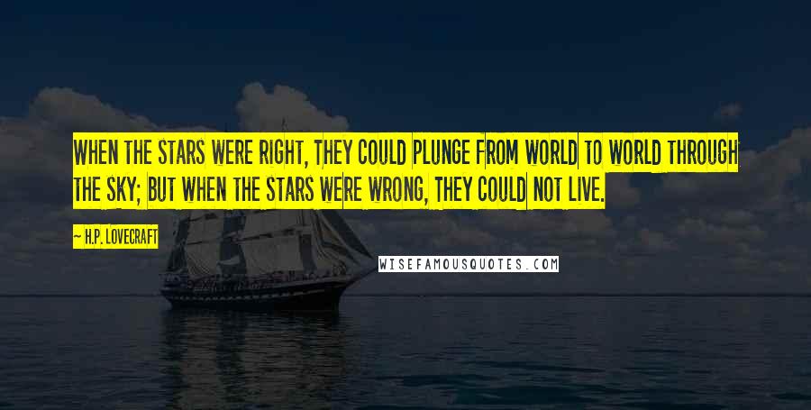 H.P. Lovecraft Quotes: When the stars were right, They could plunge from world to world through the sky; but when the stars were wrong, They could not live.