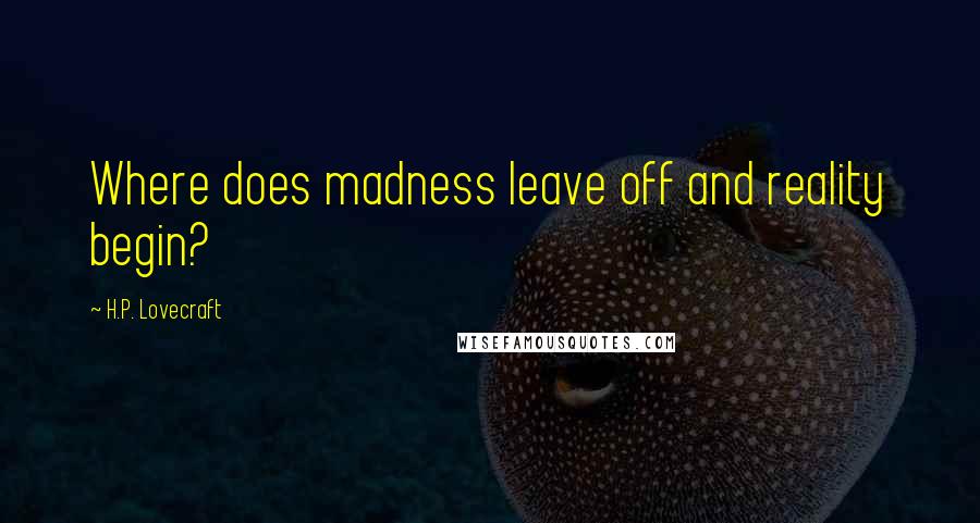 H.P. Lovecraft Quotes: Where does madness leave off and reality begin?