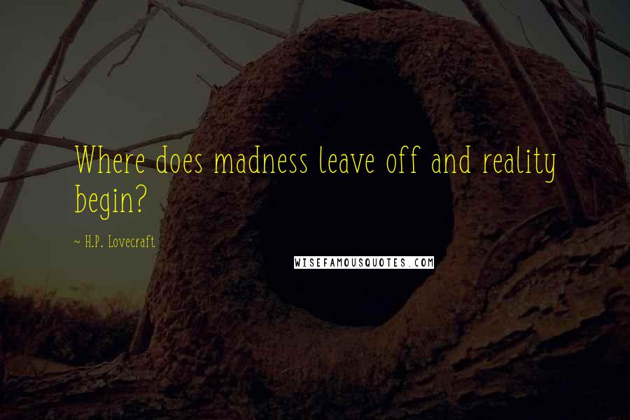 H.P. Lovecraft Quotes: Where does madness leave off and reality begin?