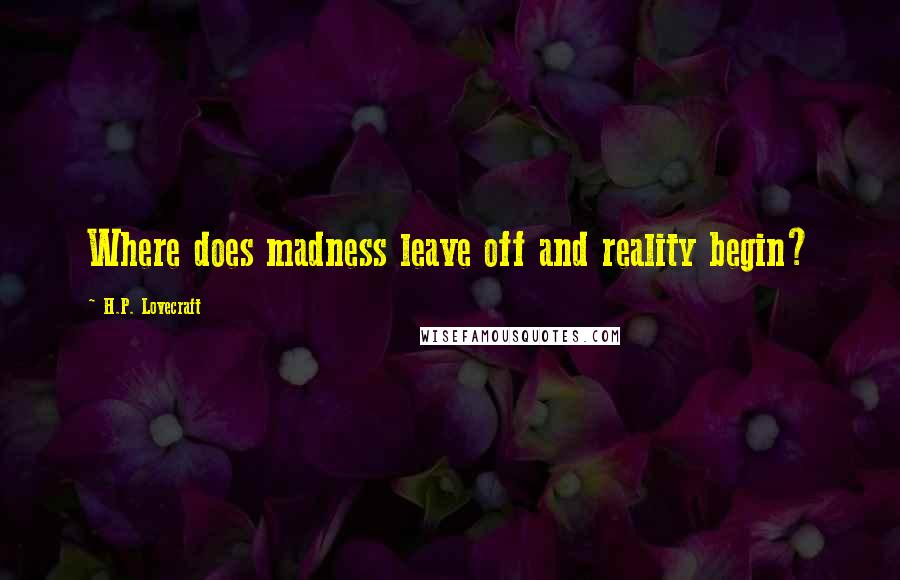 H.P. Lovecraft Quotes: Where does madness leave off and reality begin?