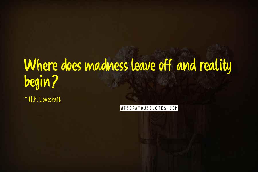 H.P. Lovecraft Quotes: Where does madness leave off and reality begin?