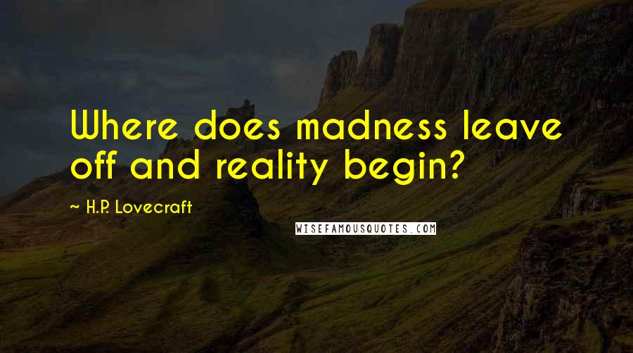 H.P. Lovecraft Quotes: Where does madness leave off and reality begin?