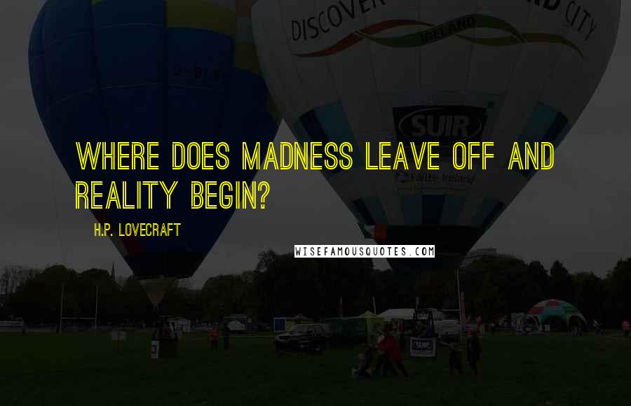 H.P. Lovecraft Quotes: Where does madness leave off and reality begin?