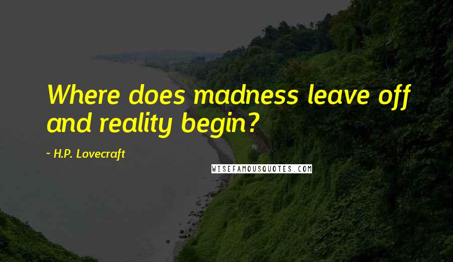 H.P. Lovecraft Quotes: Where does madness leave off and reality begin?