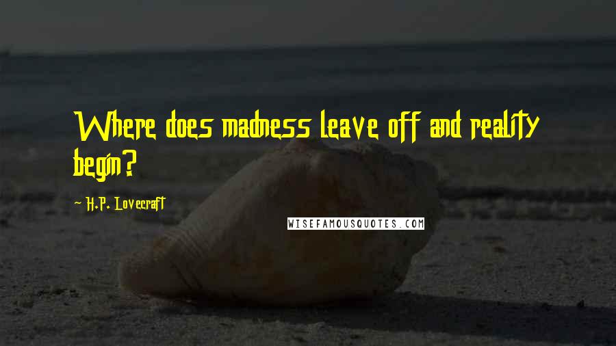 H.P. Lovecraft Quotes: Where does madness leave off and reality begin?