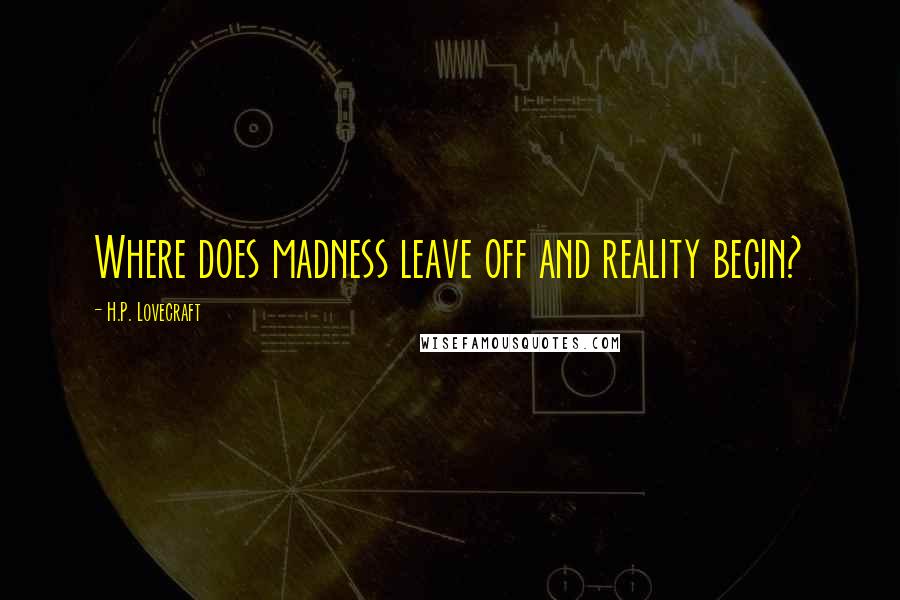H.P. Lovecraft Quotes: Where does madness leave off and reality begin?