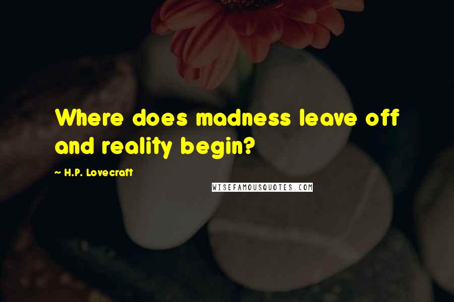 H.P. Lovecraft Quotes: Where does madness leave off and reality begin?