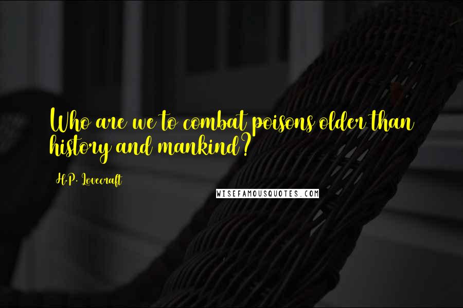 H.P. Lovecraft Quotes: Who are we to combat poisons older than history and mankind?