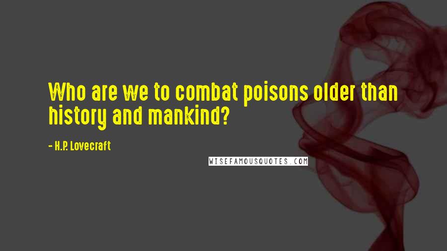 H.P. Lovecraft Quotes: Who are we to combat poisons older than history and mankind?